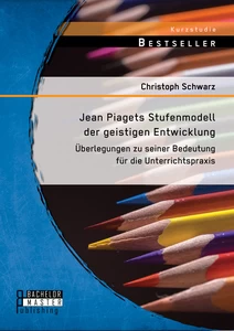 Titel: Jean Piagets Stufenmodell der geistigen Entwicklung: Überlegungen zu seiner Bedeutung für die Unterrichtspraxis