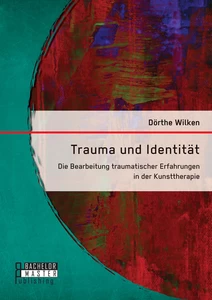 Titel: Trauma und Identität: Die Bearbeitung traumatischer Erfahrungen in der Kunsttherapie