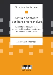 Titel: Zentrale Konzepte der Transaktionsanalyse: Konflikte und Lösungen in unterschiedlichen kommunikativen Situationen in der Schule