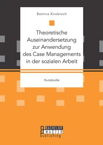 Titel: Theoretische Auseinandersetzung zur Anwendung des Case Managements in der sozialen Arbeit