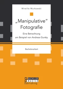 Titel: "Manipulative" Fotografie: Eine Betrachtung am Beispiel von Andreas Gursky