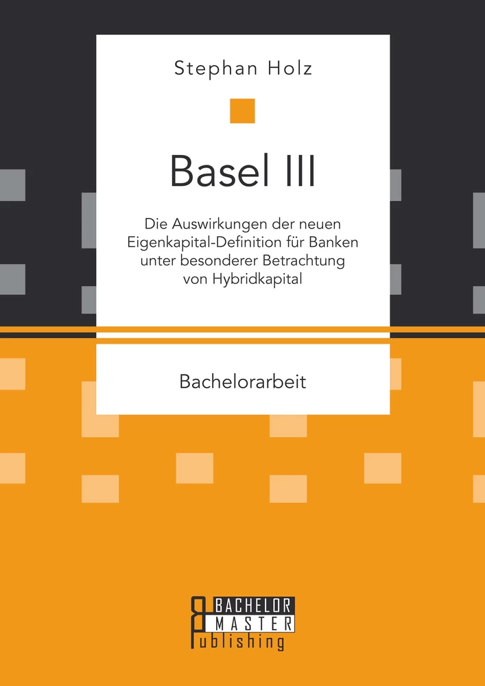 Titel: Basel III: Die Auswirkungen der neuen Eigenkapital-Definition für Banken unter besonderer Betrachtung von Hybridkapital