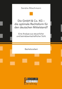 Titel: Die GmbH & Co. KG – die optimale Rechtsform für den deutschen Mittelstand? Eine Analyse aus steuerlicher und betriebswirtschaftlicher Sicht