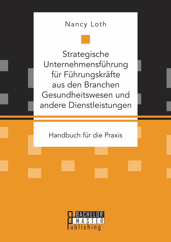 Titel: Strategische Unternehmensführung für Führungskräfte aus den Branchen Gesundheitswesen und andere Dienstleistungen. Handbuch für die Praxis