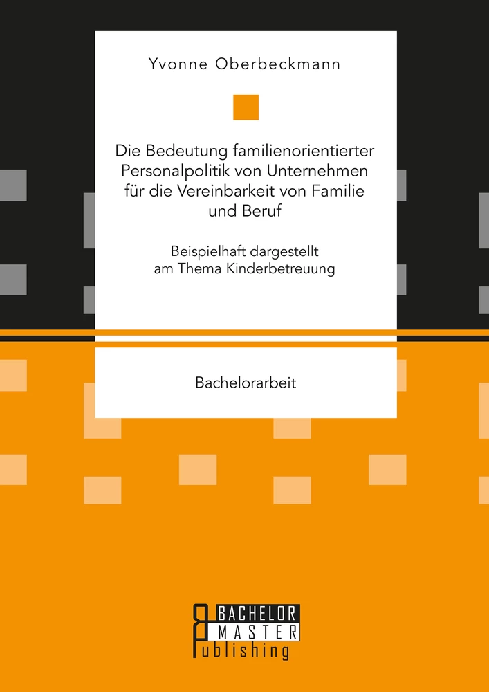Titel: Die Bedeutung familienorientierter Personalpolitik von Unternehmen für die Vereinbarkeit von Familie und Beruf