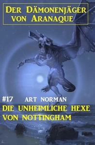 Titel: Der Dämonenjäger von Aranaque 17: ​Die unheimliche Hexe von Nottingham