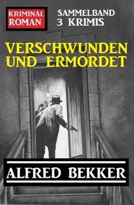Titel: Verschwunden und ermordet: Kriminalroman Sammelband 3 Krimis