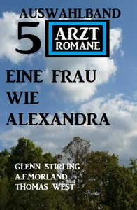 Titel: Eine Frau wie Alexandra: Auswahlband 5 Arztromane