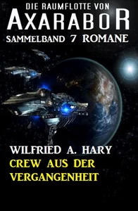 Titel: Crew aus der Vergangenheit: Die Raumflotte von Axarabor – Sammelband 7 Romane