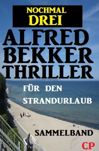 Titel: Für den Strandurlaub: Nochmal drei Alfred Bekker Thriller - Sammelband