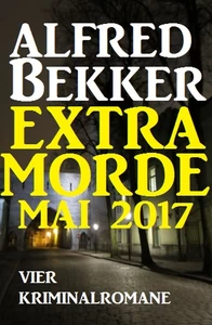 Titel: Alfred Bekker Extra Morde Mai 2017: Vier Kriminalromane