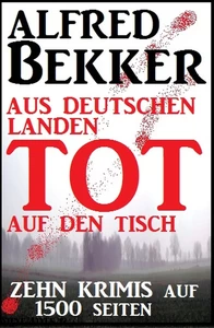 Titel: Zehn Alfred Bekker Krimis: Aus deutschen Landen tot auf den Tisch - auf 1500 Seiten