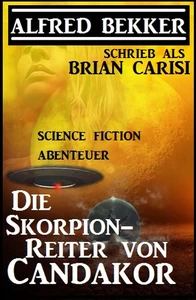 Titel: Alfred Bekker schrieb als Brian Carisi: Die Skorpion-Reiter von Candakor - Science Fiction Abenteuer