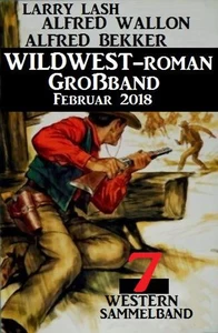 Titel: Sammelband 7 Western – Wildwest-Roman Großband Februar 2018