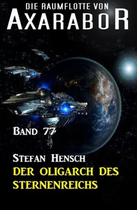 Titel: Die Raumflotte von Axarabor - Band 77 Der Oligarch des Sternenreichs