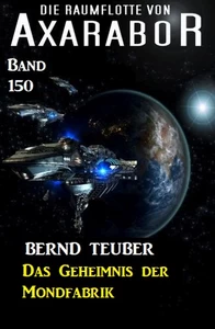 Titel: Das Geheimnis der Mondfabrik: Die Raumflotte von Axarabor -  Band 150