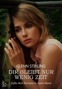 Titel: Dir bleibt nur wenig Zeit - Sechs Arztromane von Glenn Stirling