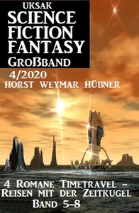Titel: Uksak Science Fiction Fantasy Großband 4/2020: 4 Romane Timetravel - Reisen mit der Zeitkugel Band 5-8