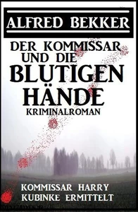 Titel: Der Kommissar und die blutigen Hände: Kommissar Harry Kubinke ermittelt: Kriminalroman