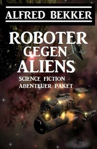 Titel: Roboter gegen Aliens: Science Fiction Abenteuer Paket