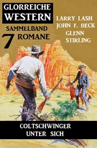 Titel: Coltschwinger unter sich: Glorreiche Western Sammelband 7 Romane