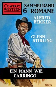 Titel: Ein Mann wie Carringo: Cowboy Western Sammelband 6 Romane