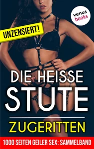 Titel: 1000 Seiten geiler Sex - Die heiße Stute: Zugeritten! (Erotik ab 18, unzensiert)