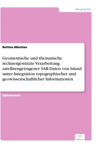 Titel: Geometrische und thematische rechnergestützte Verarbeitung satellitengetragener SAR-Daten von Island unter Integration topographischer und geowissenschaftlicher Informationen