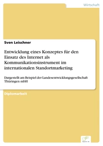 Titel: Entwicklung eines Konzeptes für den Einsatz des Internet als Kommunikationsinstrument im internationalen Standortmarketing