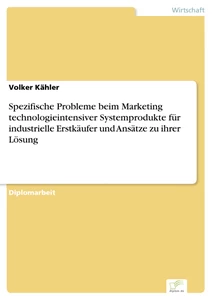 Titel: Spezifische Probleme beim Marketing technologieintensiver Systemprodukte für industrielle Erstkäufer und Ansätze zu ihrer Lösung