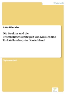 Titel: Die Struktur und die Unternehmensstrategien von Kiosken und Tankstellenshops in Deutschland