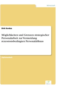 Titel: Möglichkeiten und Grenzen strategischer Personalarbeit zur Vermeidung rezessionsbedingten Personalabbaus