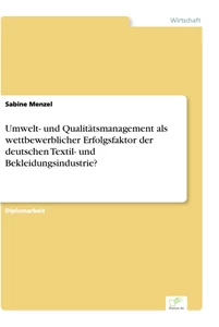 Titel: Umwelt- und Qualitätsmanagement als wettbewerblicher Erfolgsfaktor der deutschen Textil- und Bekleidungsindustrie?