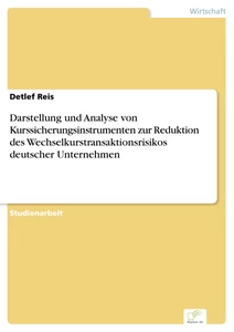 Titel: Darstellung und Analyse von Kurssicherungsinstrumenten zur Reduktion des Wechselkurstransaktionsrisikos deutscher Unternehmen