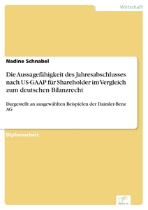 Titel: Die Aussagefähigkeit des Jahresabschlusses nach US-GAAP für Shareholder im Vergleich zum deutschen Bilanzrecht