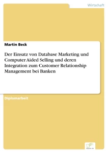 Titel: Der Einsatz von Database Marketing und Computer Aided Selling und deren Integration zum Customer Relationship Management bei Banken