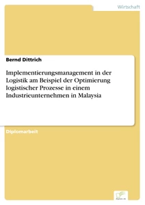 Titel: Implementierungsmanagement in der Logistik am Beispiel der Optimierung logistischer Prozesse in einem Industrieunternehmen in Malaysia