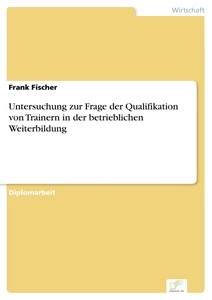 Titel: Untersuchung zur Frage der Qualifikation von Trainern in der betrieblichen Weiterbildung