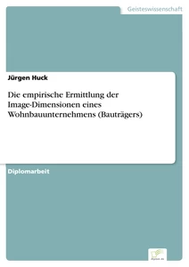 Titel: Die empirische Ermittlung der Image-Dimensionen eines Wohnbauunternehmens (Bauträgers)
