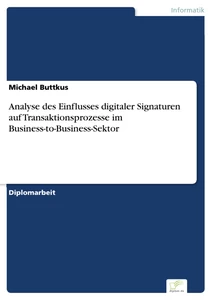Titel: Analyse des Einflusses digitaler Signaturen auf Transaktionsprozesse im Business-to-Business-Sektor