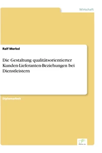Titel: Die Gestaltung qualitätsorientierter Kunden-Lieferanten-Beziehungen bei Dienstleistern