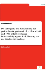 Titel: Die Verfolgung und Ausschaltung der politischen Opposition in den Jahren 1933 und 1934 unter besonderer Berücksichtigung der Stadt Marburg und des Landkreises Marburg