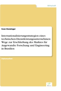 Titel: Internationalisierungsstrategien eines technischen Dienstleistungsunternehmen: Wege zur Erschließung des Marktes für Angewandte Forschung und Engineering in Brasilien
