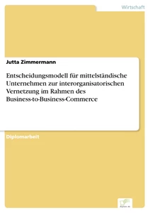 Titel: Entscheidungsmodell für mittelständische Unternehmen zur interorganisatorischen Vernetzung im Rahmen des Business-to-Business-Commerce