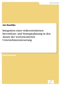Titel: Integration einer risikoorientierten Investitions- und Strategieplanung in den Ansatz der wertorientierten Unternehmenssteuerung