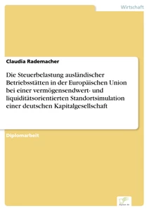 Titel: Die Steuerbelastung ausländischer Betriebsstätten in der Europäischen Union bei einer vermögensendwert- und liquiditätsorientierten Standortsimulation einer deutschen Kapitalgesellschaft