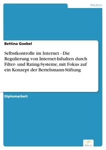 Titel: Selbstkontrolle im Internet - Die Regulierung von Internet-Inhalten durch Filter- und Rating-Systeme, mit Fokus auf ein Konzept der Bertelsmann-Stiftung
