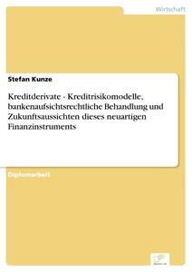 Titel: Kreditderivate - Kreditrisikomodelle, bankenaufsichtsrechtliche Behandlung und Zukunftsaussichten dieses neuartigen Finanzinstruments