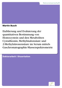 Titel: Etablierung und Evaluierung der quantitativen Bestimmung von Homocystein und den Metaboliten Cystathionin, Methylmalonsäure und 2-Methylzitronensäure im Serum mittels Gaschromatographie-Massenspektrometrie