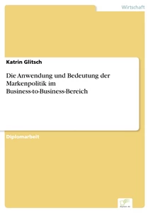 Titel: Die Anwendung und Bedeutung der Markenpolitik im Business-to-Business-Bereich